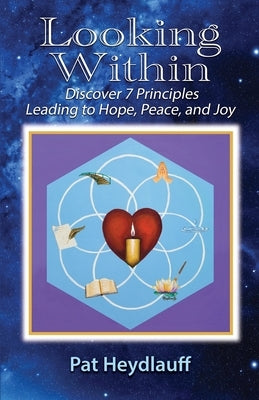 Looking Within: Discover 7 Principles Leading to Hope, Peace, and Joy by Heydlauff, Pat