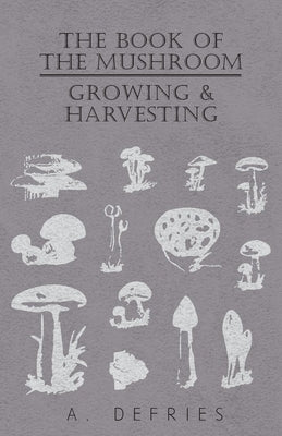 The Book of the Mushroom: Growing & Harvesting by Defries, A.