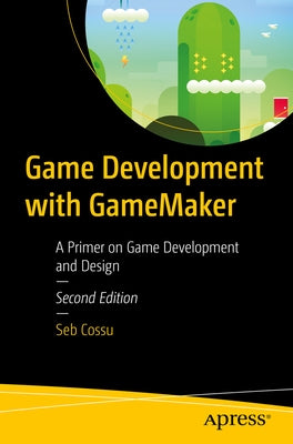 Game Development with Gamemaker: A Primer on Game Development and Design by Cossu, Sebastiano M.