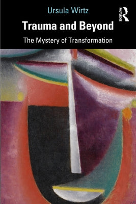 Trauma and Beyond: The Mystery of Transformation by Wirtz, Ursula