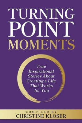 Turning Point Moments: True Inspirational Stories About Creating a Life That Works for You by Kloser, Christine