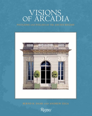 Visions of Arcadia: Pavilions and Follies of the Ancien R?gime by Dams, Bernd H.