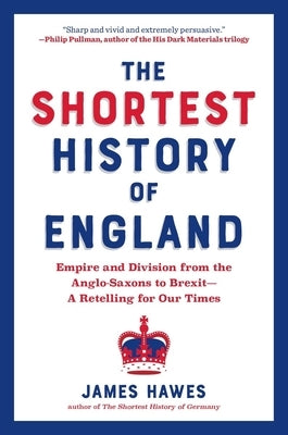 The Shortest History of England: Empire and Division from the Anglo-Saxons to Brexit - A Retelling for Our Times by Hawes, James