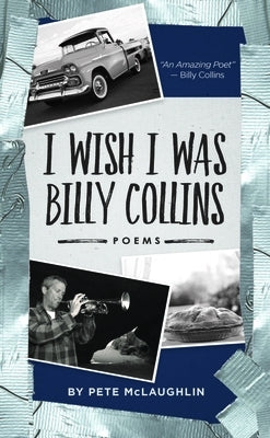 I Wish I Was Billy Collins: Poems by Pete McLaughlin by McLaughlin, Pete