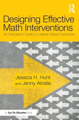 Designing Effective Math Interventions: An Educator's Guide to Learner-Driven Instruction by Hunt, Jessica H.