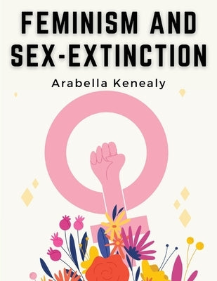 Feminism and Sex-Extinction by Arabella Kenealy