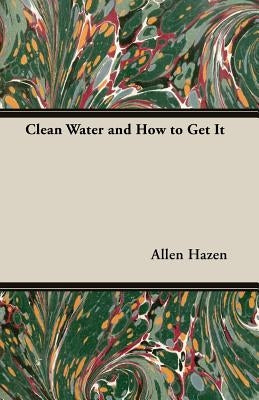 Clean Water and How to Get It by Hazen, Allen