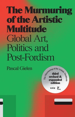 The Murmuring of the Artistic Multitude: Global Art, Politics and Post-Fordism by Gielen, Pascal