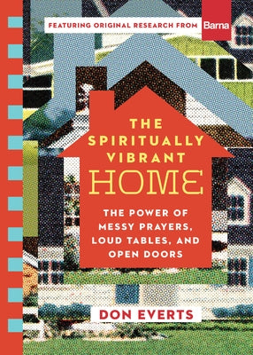 The Spiritually Vibrant Home: The Power of Messy Prayers, Loud Tables, and Open Doors by Everts, Don