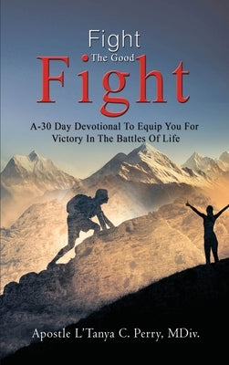 Fight the Good Fight: A 30-Day Devotional To Equip You For Victory In the Battles Of Life by Perry, L'Tanya C.