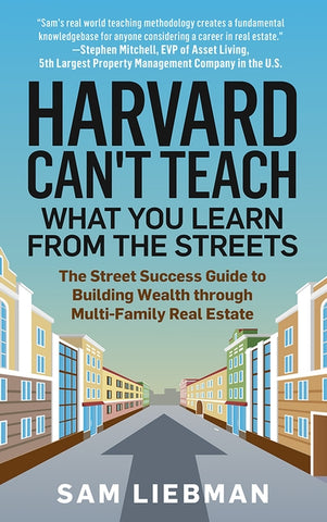 Harvard Can't Teach What You Learn from the Streets: The Street Success Guide to Building Wealth through Multi-Family Real Estate by Liebman, Sam