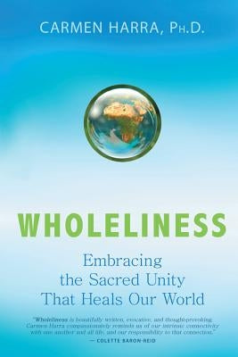 Wholeliness: Embracing the Sacred Unity That Heals Our World by Harra, Carmen