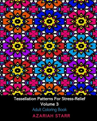 Tessellation Patterns For Stress-Relief Volume 3: Adult Coloring Book by Starr, Azariah