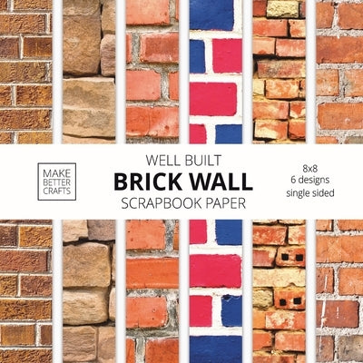 Well Built Brick Wall Scrapbook Paper: 8x8 Wall Background Design Paper for Decorative Art, DIY Projects, Homemade Crafts, Cute Art Ideas For Any Craf by Make Better Crafts