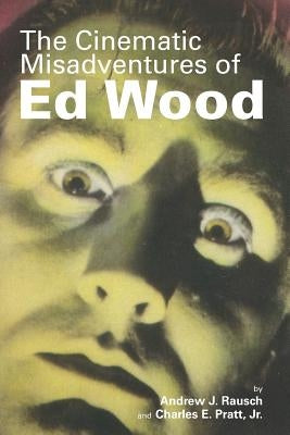 The Cinematic Misadventures of Ed Wood by Rausch, Andrew J.