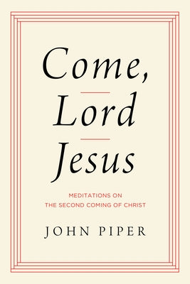 Come, Lord Jesus: Meditations on the Second Coming of Christ by Piper, John