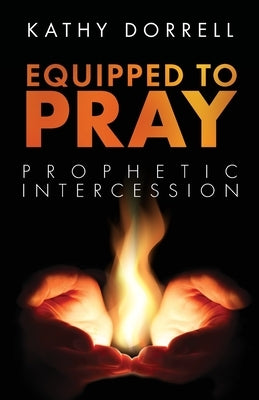 Equipped to Pray: Prophetic Intercession by Dorrell, Kathy