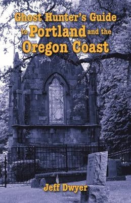 Ghost Hunter's Guide to Portland and Oregon Coast by Dwyer, Jeff