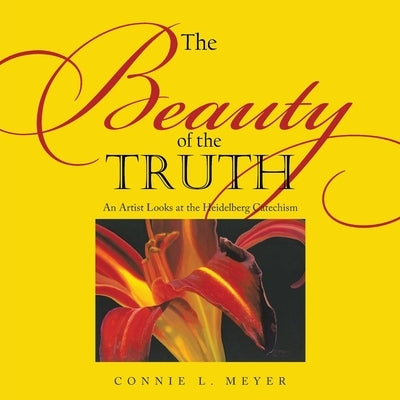 The Beauty of the Truth: An Artist Looks at the Heidelberg Catechism by Meyer, Connie L.