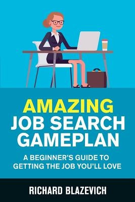 Amazing Job Search Gameplan: A Beginner's Guide to Getting the Job You'll Love by Blazevich, Richard