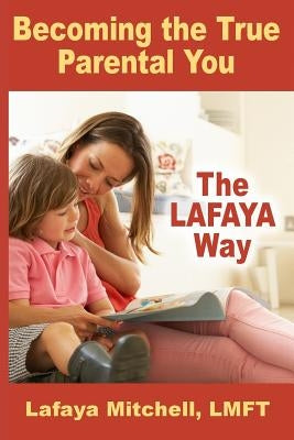 The Lafaya Way: Becoming the True Parental You by Mitchell, Lafaya