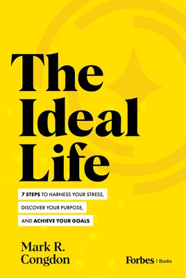 The Ideal Life: 7 Steps to Harness Your Stress, Discover Your Purpose, and Achieve Your Goals by R. Congdon, Mark