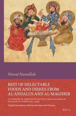 Best of Delectable Foods and Dishes from Al-Andalus and Al-Maghrib: A Cookbook by Thirteenth-Century Andalusi Scholar Ibn Razīn Al-Tujīb by Nasrallah, Nawal