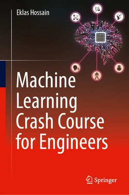 Machine Learning Crash Course for Engineers by Hossain, Eklas