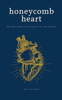 Honeycomb Heart: Prayers, Poems & Offerings for the Journey by Klassen, Kael