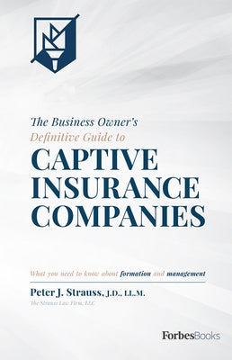 The Business Owner's Definitive Guide to Captive Insurance Companies: What You Need to Know about Formation and Management by Strauss, Peter J.