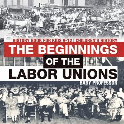 The Beginnings of the Labor Unions: History Book for Kids 9-12 Children's History by Baby Professor