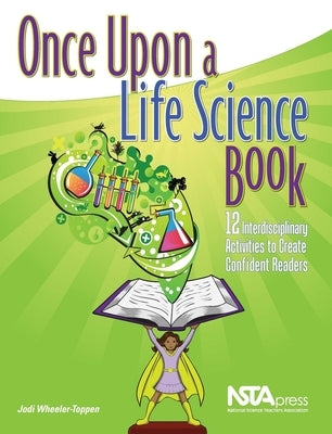 Once Upon a Life Science Book: 12 Interdisciplinary Activities to Create Confident Readers by Wheeler-Toppen, Jodi