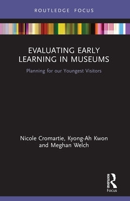 Evaluating Early Learning in Museums: Planning for our Youngest Visitors by Cromartie, Nicole