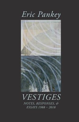 Vestiges: Notes, Responses, & Essays 1988-2018 by Pankey, Eric