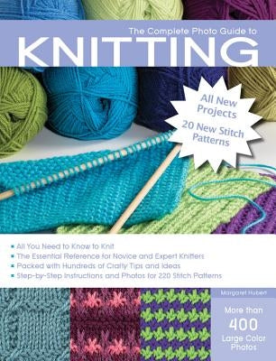 The Complete Photo Guide to Knitting, 2nd Edition: *All You Need to Know to Knit *The Essential Reference for Novice and Expert Knitters *Packed with by Hubert, Margaret