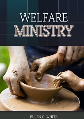 The Welfare Ministry: (Christian Leadership counsels, Christian Service, The Colporteur Evangelist, Colporteur Ministry Counsels, Counsels o by G. White, Ellen