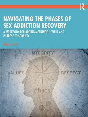 Navigating the Phases of Sex Addiction Recovery: A Workbook for Adding Meaningful Value and Purpose to Sobriety by Katz, Allan J.