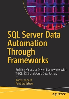 SQL Server Data Automation Through Frameworks: Building Metadata-Driven Frameworks with T-Sql, Ssis, and Azure Data Factory by Leonard, Andy