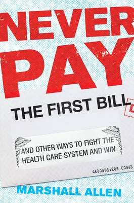 Never Pay the First Bill: And Other Ways to Fight the Health Care System and Win by Allen, Marshall