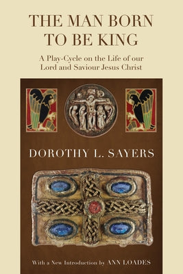 The Man Born to Be King: A Play-Cycle on the Life of Our Lord and Saviour Jesus Christ by Sayers, Dorothy L.