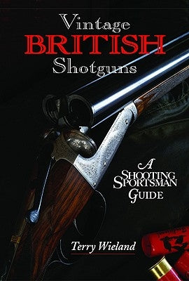 Vintage British Shotguns: A Shooting Sportsman Guide by Wieland, Terry