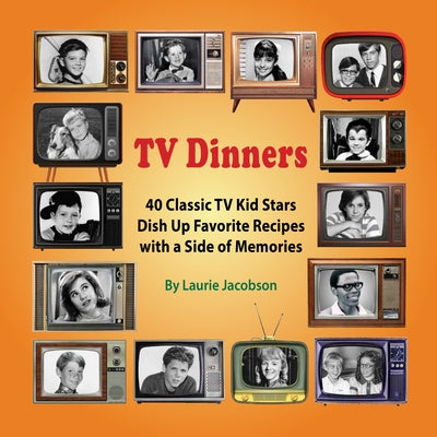 TV Dinners: 40 Classic TV Kid Stars Dish Up Favorite Recipes with a Side of Memories by Jacobson, Laurie