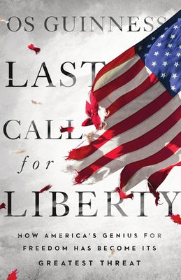 Last Call for Liberty: How America's Genius for Freedom Has Become Its Greatest Threat by Guinness, Os