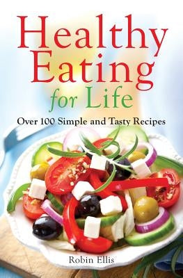 Healthy Eating for Life: Over 100 Simple and Tasty Recipes by Ellis, Robin