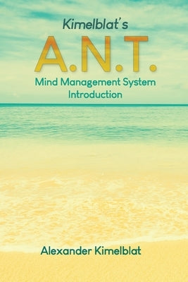 Kimelblat's A.N.T. Mind Management System Introduction by Kimelblat, Alexander