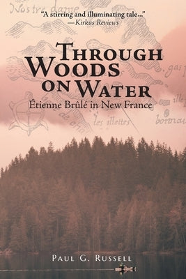 Through Woods on Water: Étienne Brûlé in New France by Russell, Paul G.