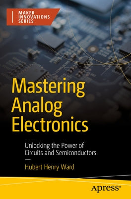 Mastering Analog Electronics: Unlocking the Power of Circuits and Semiconductors by Ward, Hubert Henry