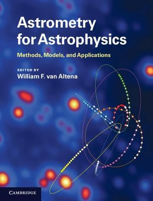 Astrometry for Astrophysics: Methods, Models, and Applications by Van Altena, William F.