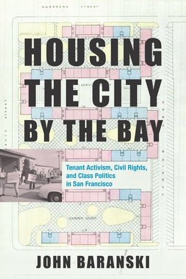 Housing the City by the Bay: Tenant Activism, Civil Rights, and Class Politics in San Francisco by Baranski, John