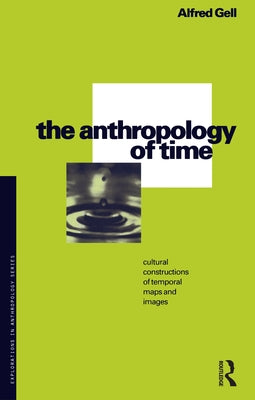 The Anthropology of Time: Cultural Constructions of Temporal Maps and Images by Gell, Alfred